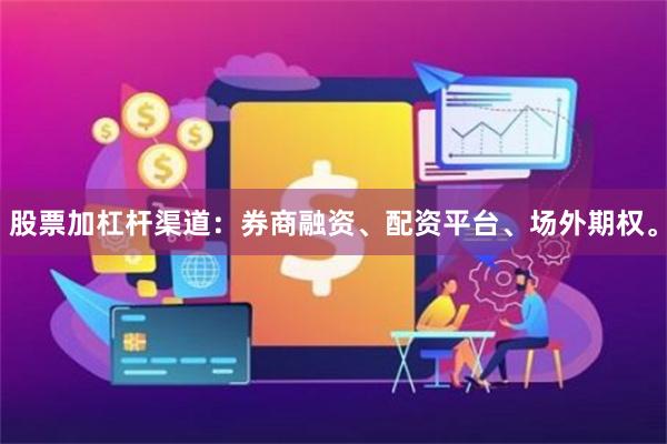 股票加杠杆渠道：券商融资、配资平台、场外期权。