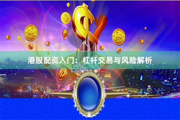 港股配资入门：杠杆交易与风险解析