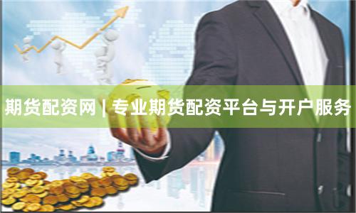 期货配资网 | 专业期货配资平台与开户服务