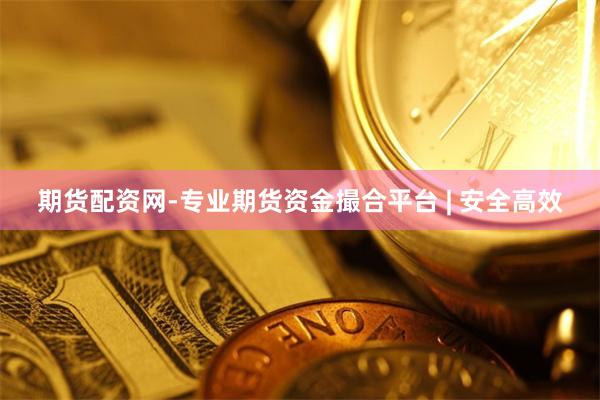 期货配资网-专业期货资金撮合平台 | 安全高效
