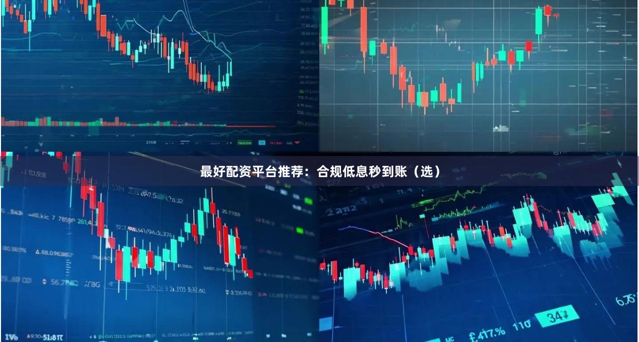 最好配资平台推荐：合规低息秒到账（选）