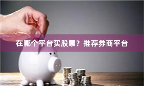 在哪个平台买股票？推荐券商平台