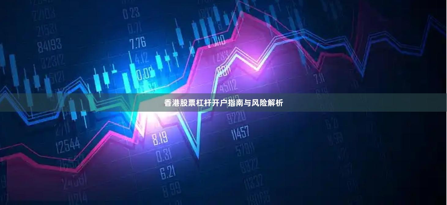 香港股票杠杆开户指南与风险解析