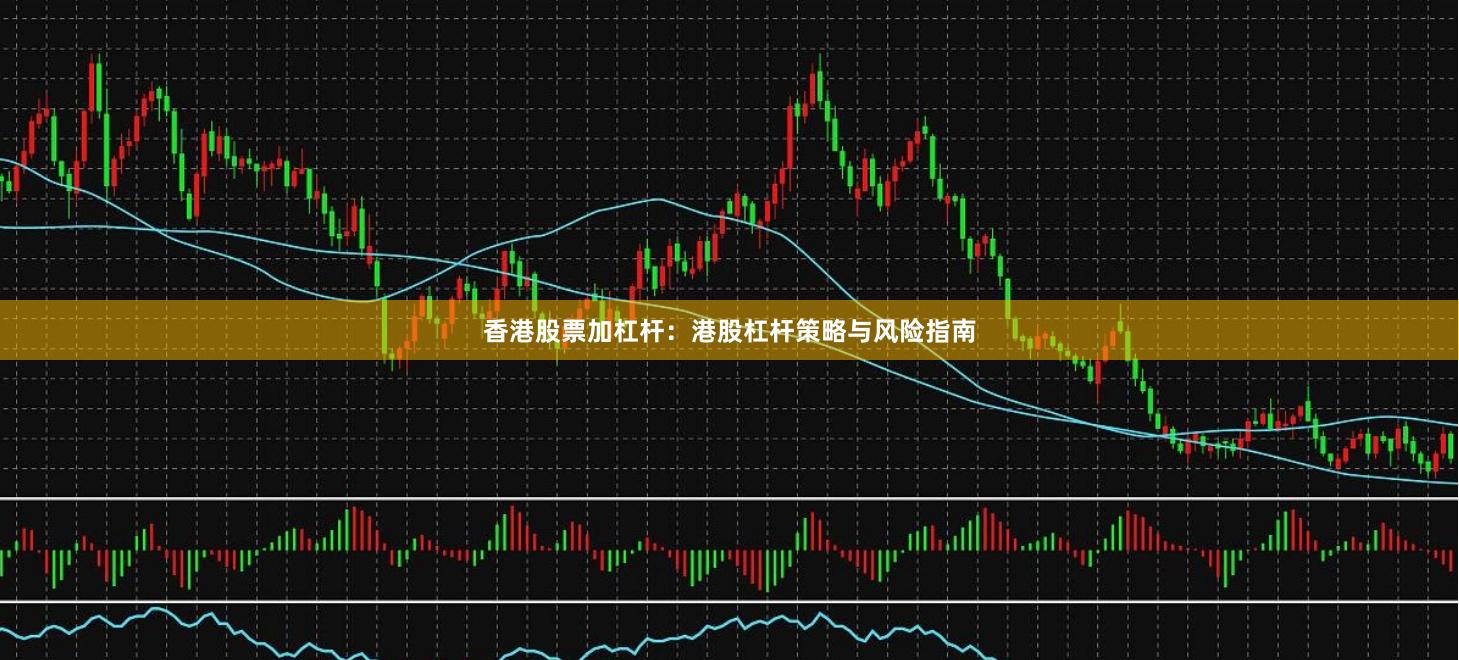 香港股票加杠杆：港股杠杆策略与风险指南